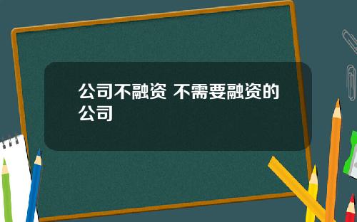 公司不融资 不需要融资的公司