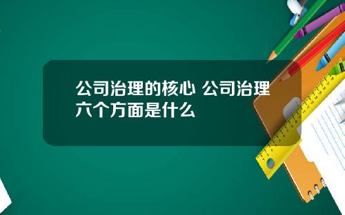 公司治理的核心 公司治理六个方面是什么