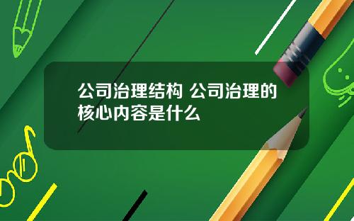公司治理结构 公司治理的核心内容是什么