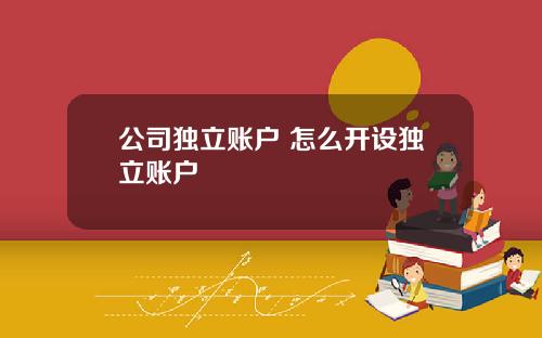 公司独立账户 怎么开设独立账户