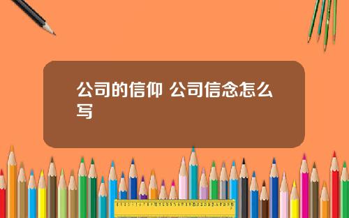 公司的信仰 公司信念怎么写