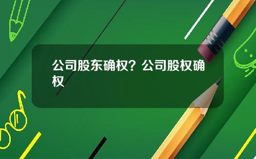 公司股东确权？公司股权确权