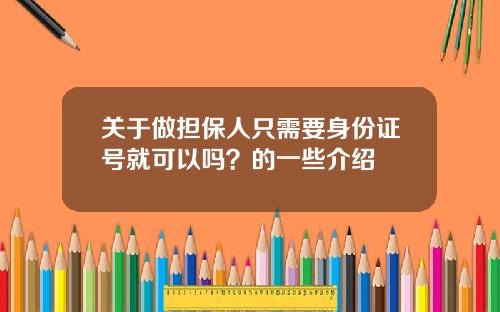 关于做担保人只需要身份证号就可以吗？的一些介绍