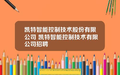 凯特智能控制技术股份有限公司 凯特智能控制技术有限公司招聘