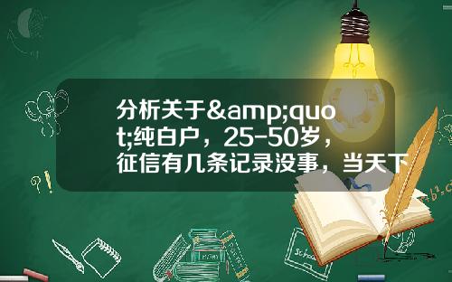 分析关于&quot;纯白户，25-50岁，征信有几条记录没事，当天下款20-60万，先息后本，20万一个月还100？&quot;的解释