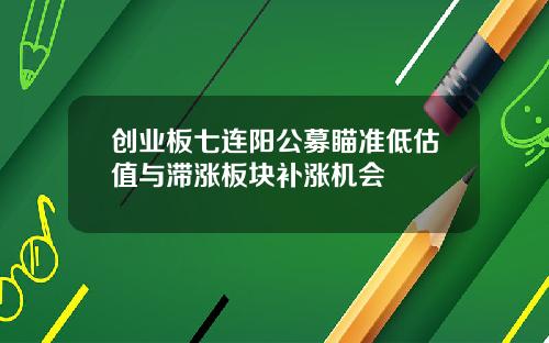 创业板七连阳公募瞄准低估值与滞涨板块补涨机会