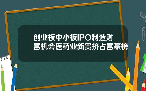 创业板中小板IPO制造财富机会医药业新贵挤占富豪榜