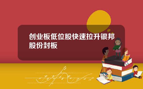 创业板低位股快速拉升银邦股份封板