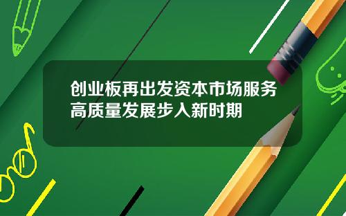 创业板再出发资本市场服务高质量发展步入新时期
