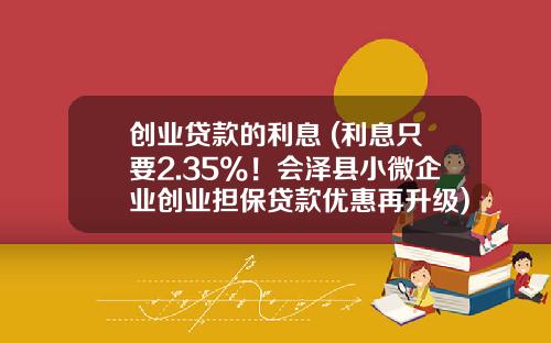 创业贷款的利息 (利息只要2.35%！会泽县小微企业创业担保贷款优惠再升级)_1