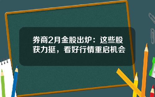 券商2月金股出炉：这些股获力挺，看好行情重启机会