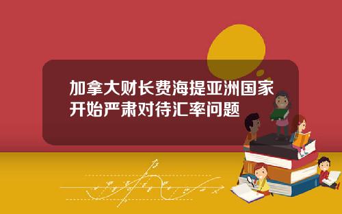 加拿大财长费海提亚洲国家开始严肃对待汇率问题