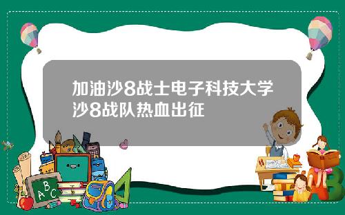 加油沙8战士电子科技大学沙8战队热血出征