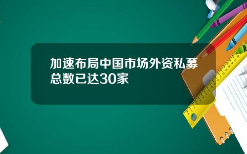 加速布局中国市场外资私募总数已达30家