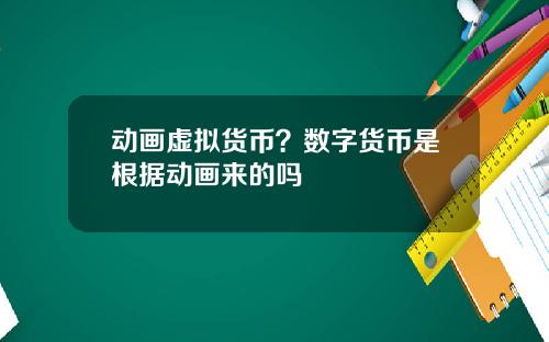 动画虚拟货币？数字货币是根据动画来的吗