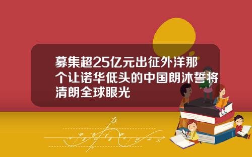 募集超25亿元出征外洋那个让诺华低头的中国朗沐誓将清朗全球眼光