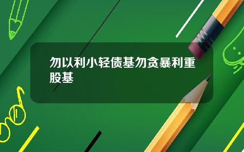 勿以利小轻债基勿贪暴利重股基