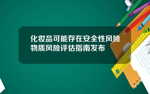 化妆品可能存在安全性风险物质风险评估指南发布