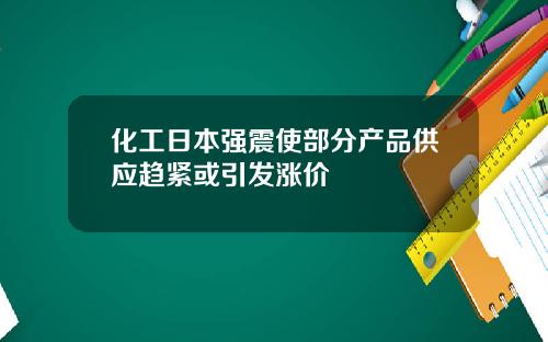 化工日本强震使部分产品供应趋紧或引发涨价
