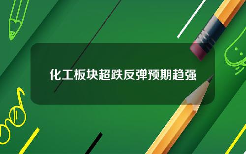化工板块超跌反弹预期趋强