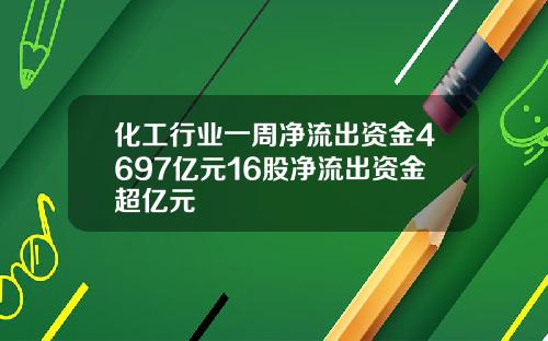 化工行业一周净流出资金4697亿元16股净流出资金超亿元