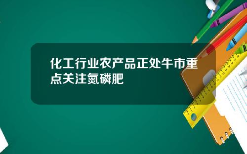 化工行业农产品正处牛市重点关注氮磷肥