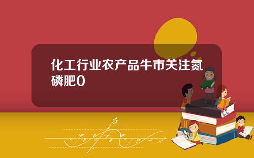 化工行业农产品牛市关注氮磷肥0