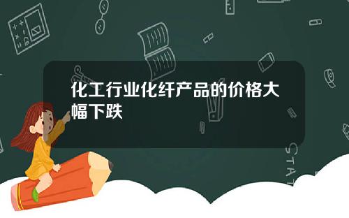 化工行业化纤产品的价格大幅下跌