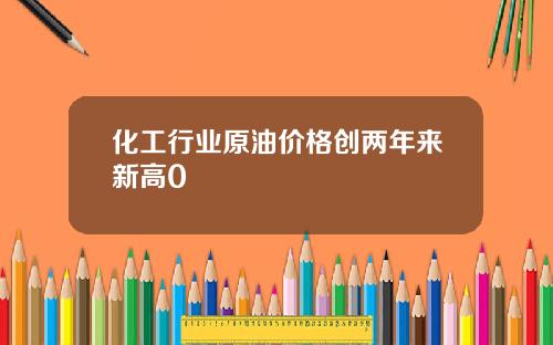 化工行业原油价格创两年来新高0