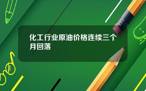 化工行业原油价格连续三个月回落