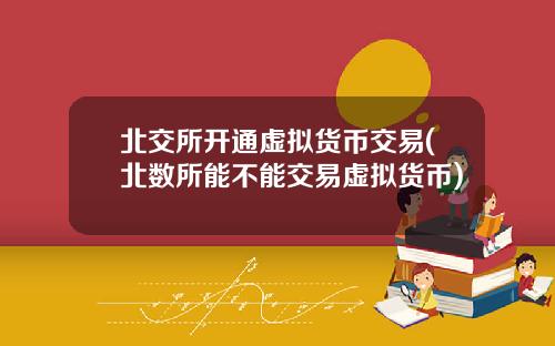 北交所开通虚拟货币交易(北数所能不能交易虚拟货币)