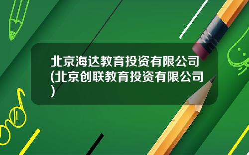 北京海达教育投资有限公司(北京创联教育投资有限公司)