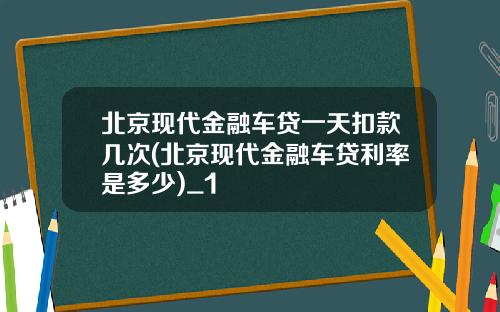 北京现代金融车贷一天扣款几次(北京现代金融车贷利率是多少)_1
