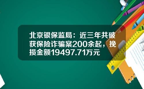 北京银保监局：近三年共破获保险诈骗案200余起，挽损金额19497.71万元