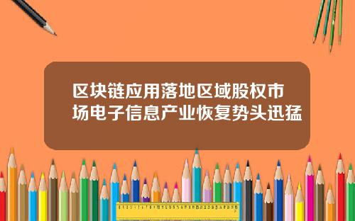 区块链应用落地区域股权市场电子信息产业恢复势头迅猛