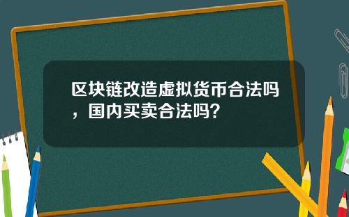 区块链改造虚拟货币合法吗，国内买卖合法吗？