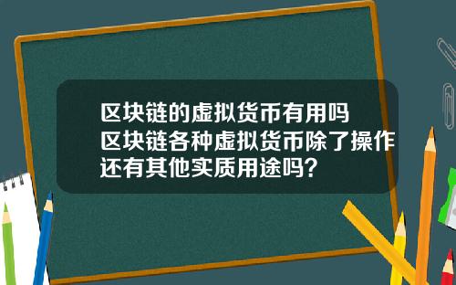 区块链的虚拟货币有用吗 区块链各种虚拟货币除了操作还有其他实质用途吗？