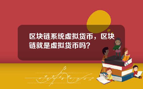 区块链系统虚拟货币，区块链就是虚拟货币吗？