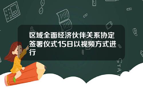 区域全面经济伙伴关系协定签署仪式15日以视频方式进行