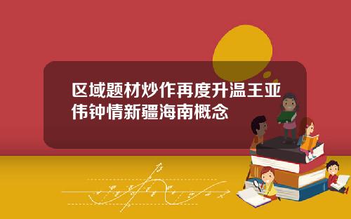 区域题材炒作再度升温王亚伟钟情新疆海南概念
