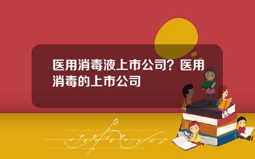医用消毒液上市公司？医用消毒的上市公司