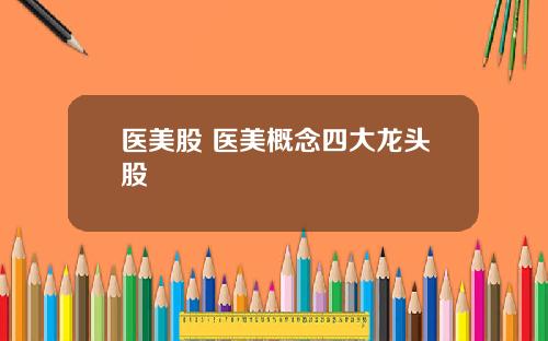 医美股 医美概念四大龙头股