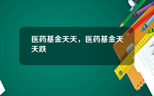 医药基金天天，医药基金天天跌