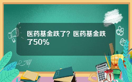 医药基金跌了？医药基金跌了50%