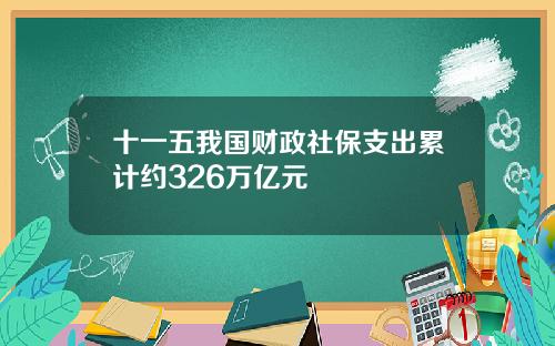 十一五我国财政社保支出累计约326万亿元