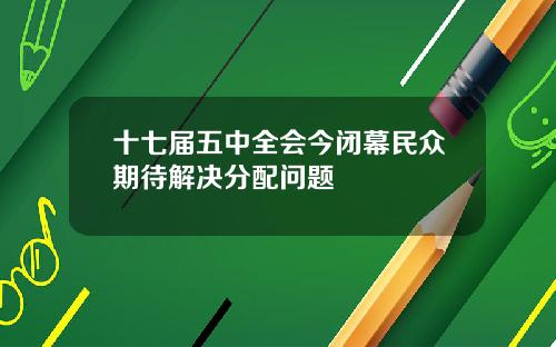 十七届五中全会今闭幕民众期待解决分配问题