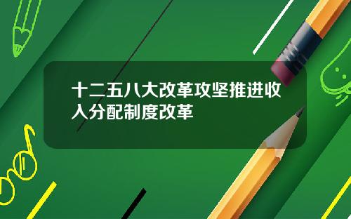 十二五八大改革攻坚推进收入分配制度改革