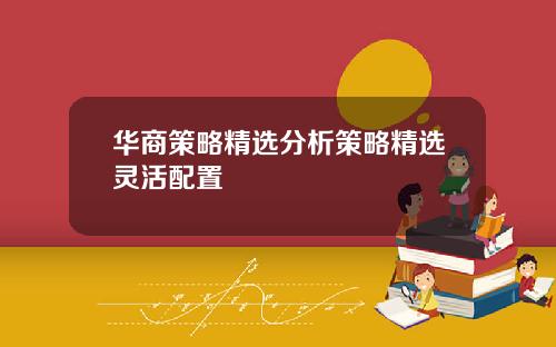 华商策略精选分析策略精选灵活配置