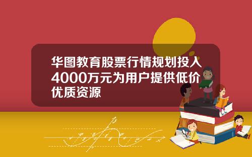 华图教育股票行情规划投入4000万元为用户提供低价优质资源