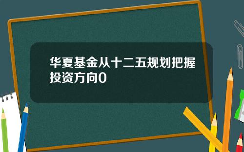 华夏基金从十二五规划把握投资方向0
